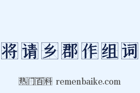 将请乡郡作组词是什么意思的图片
